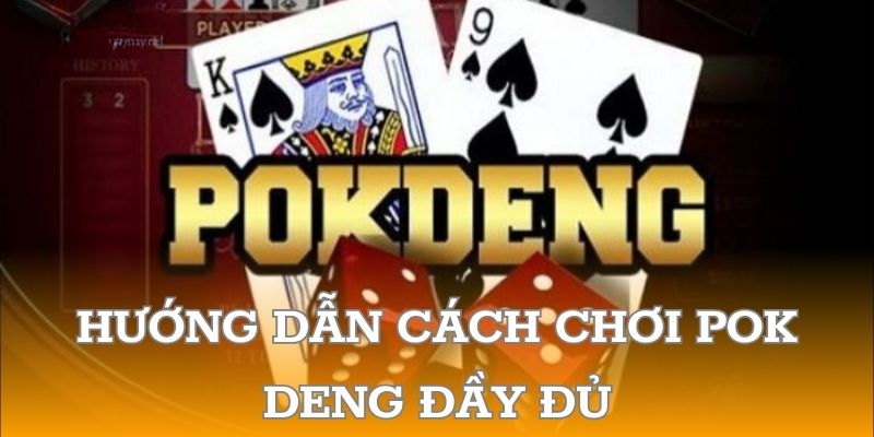 Hướng dẫn cách chơi pok deng đầy đủ và chính xác