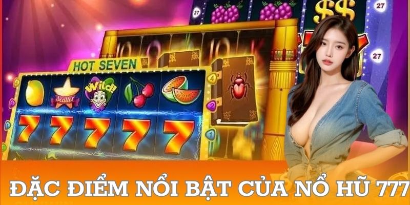 Đặc điểm nổi bật của nổ hũ 777