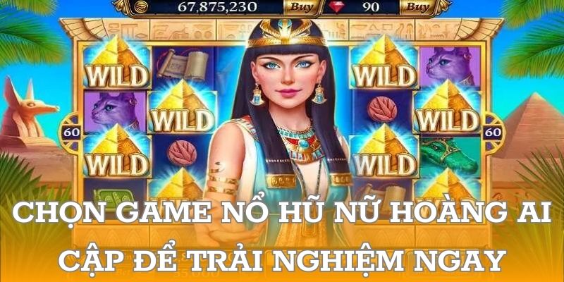 Chọn game nổ hũ Nữ Hoàng Ai Cập để trải nghiệm ngay!